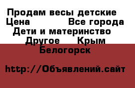 Продам весы детские › Цена ­ 1 500 - Все города Дети и материнство » Другое   . Крым,Белогорск